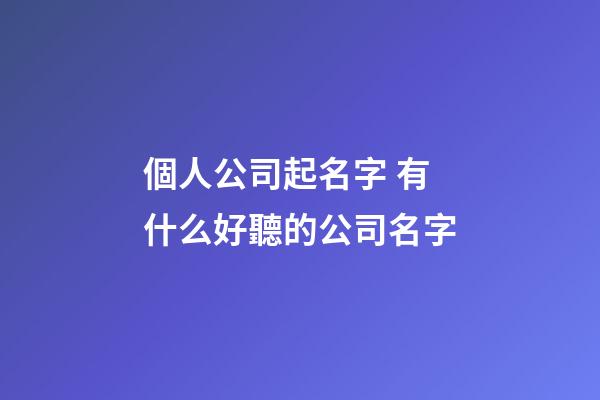 個人公司起名字 有什么好聽的公司名字-第1張-公司起名-玄機派